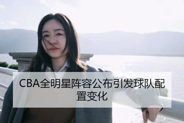 CBA全明星阵容公布引发球队配置变化