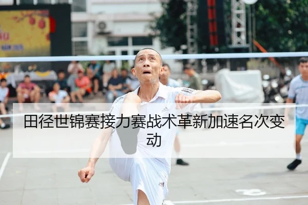 田径世锦赛接力赛战术革新加速名次变动 | JY