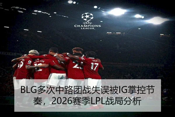 BLG多次中路团战失误被IG掌控节奏,2026赛季LPL战局分析 - JY