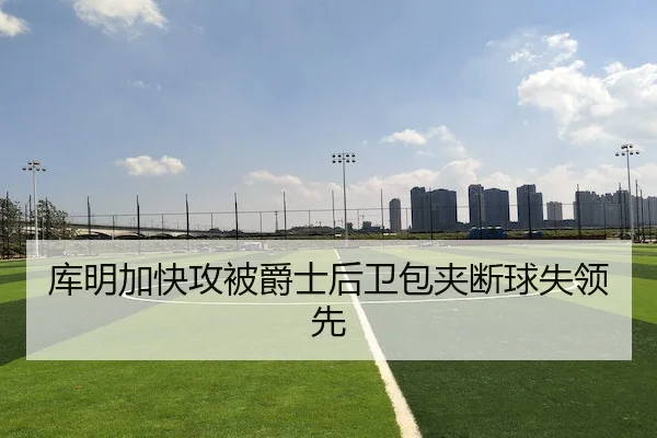 库明加快攻被爵士后卫包夹断球失领先
